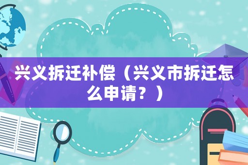 興義拆遷補償（興義市拆遷怎么申請？）