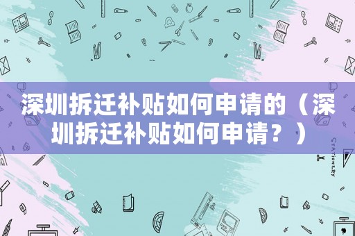 深圳拆遷補貼如何申請的（深圳拆遷補貼如何申請？）