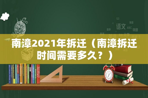 南漳2021年拆遷（南漳拆遷時間需要多久？）