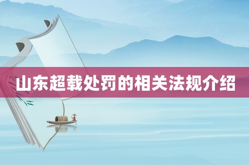 山東超載處罰的相關法規介紹