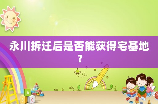 永川拆遷后是否能獲得宅基地？