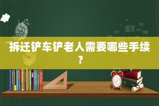 拆遷鏟車鏟老人需要哪些手續？