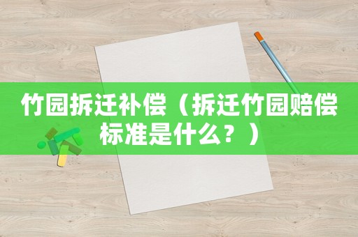 竹園拆遷補(bǔ)償（拆遷竹園賠償標(biāo)準(zhǔn)是什么？）