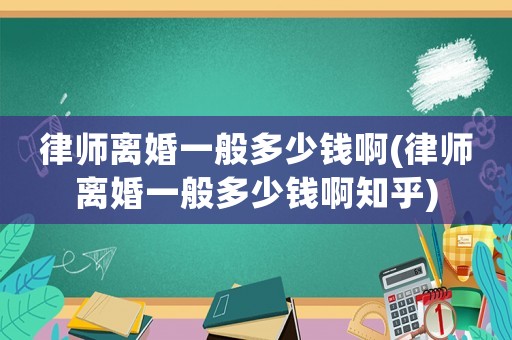律師離婚一般多少錢啊(律師離婚一般多少錢啊知乎)