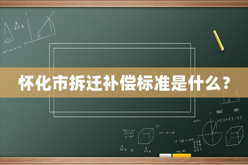 懷化市拆遷補償標準是什么？