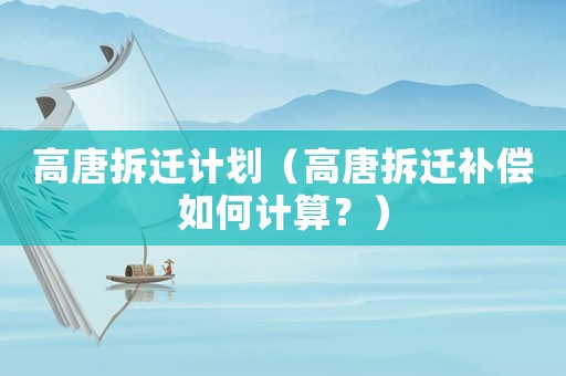 高唐拆遷計劃（高唐拆遷補償如何計算？）