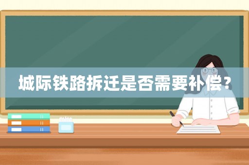 城際鐵路拆遷是否需要補償？
