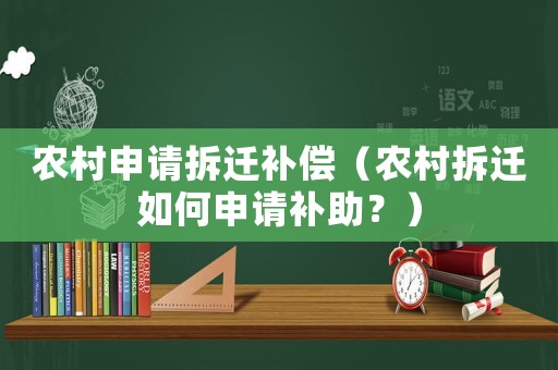 農(nóng)村申請拆遷補償（農(nóng)村拆遷如何申請補助？）
