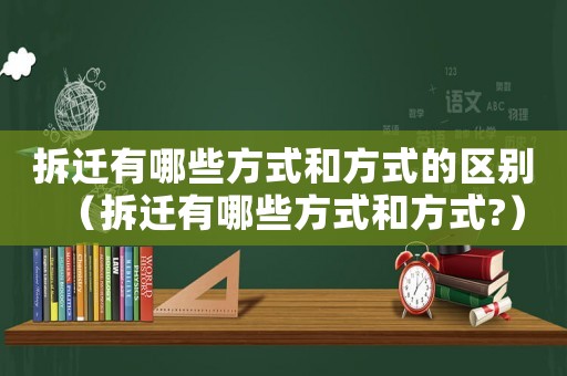 拆遷有哪些方式和方式的區(qū)別（拆遷有哪些方式和方式?）