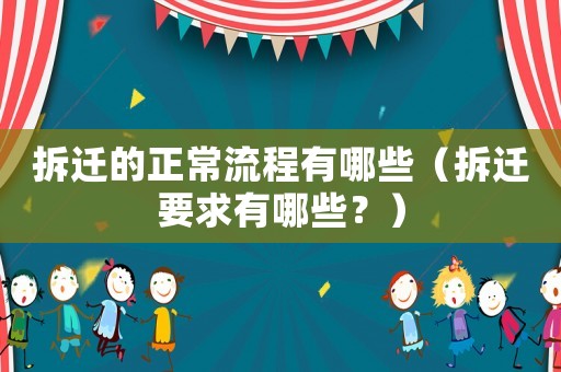 拆遷的正常流程有哪些（拆遷要求有哪些？）