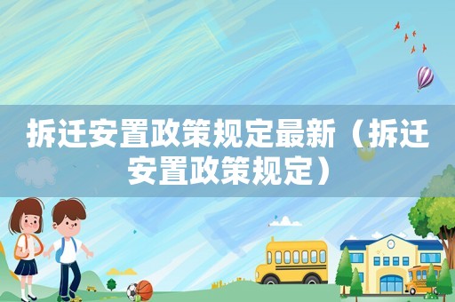 拆遷安置政策規定最新（拆遷安置政策規定）