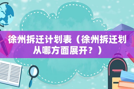 徐州拆遷計(jì)劃表（徐州拆遷劃從哪方面展開？）