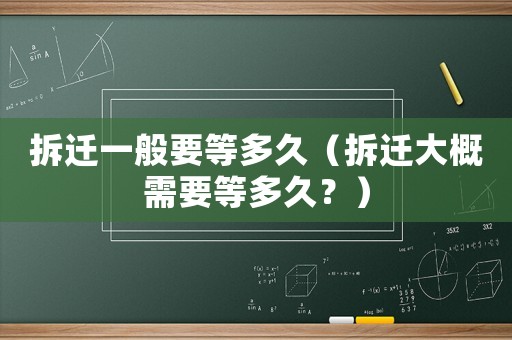 拆遷一般要等多久（拆遷大概需要等多久？）