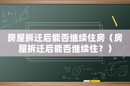 房屋拆遷后能否繼續住房（房屋拆遷后能否繼續住？）