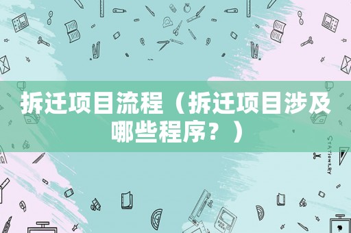 拆遷項目流程（拆遷項目涉及哪些程序？）