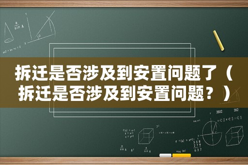 拆遷是否涉及到安置問題了（拆遷是否涉及到安置問題？）
