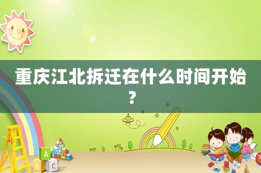 重慶江北拆遷在什么時間開始？