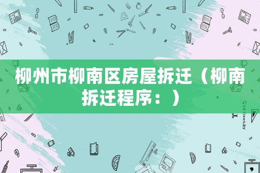 柳州市柳南區房屋拆遷（柳南拆遷程序：）