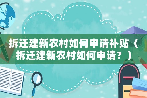 拆遷建新農村如何申請補貼（拆遷建新農村如何申請？）