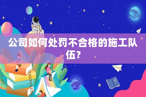 公司如何處罰不合格的施工隊伍？
