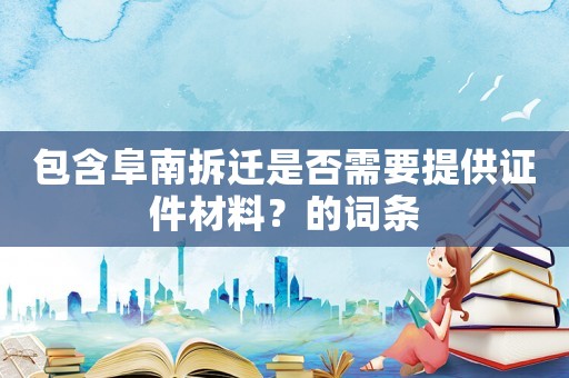 包含阜南拆遷是否需要提供證件材料？的詞條