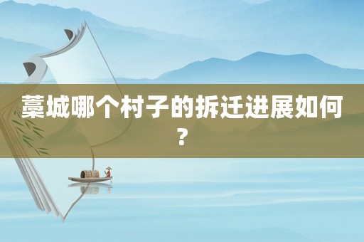 藁城哪個村子的拆遷進展如何?