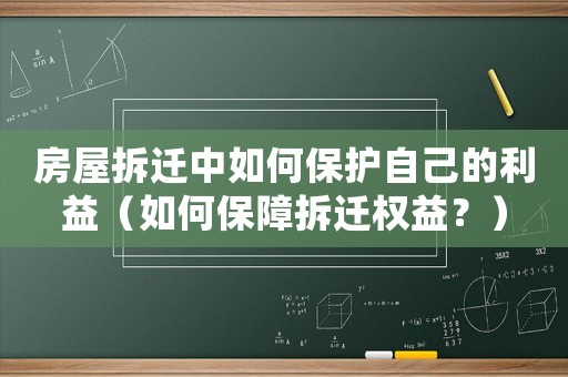 房屋拆遷中如何保護自己的利益（如何保障拆遷權益？）