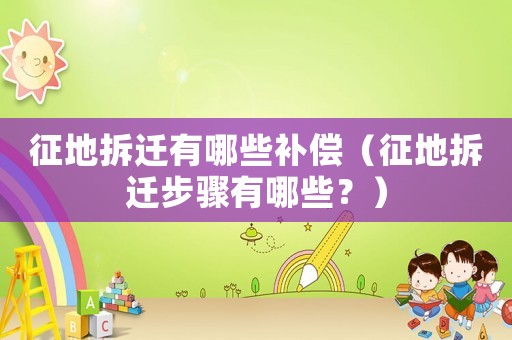 征地拆遷有哪些補償（征地拆遷步驟有哪些？）
