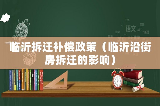 臨沂拆遷補償政策（臨沂沿街房拆遷的影響）