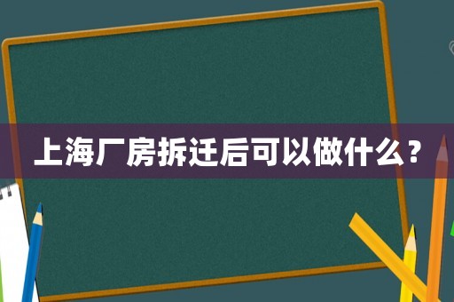 上海廠房拆遷后可以做什么？
