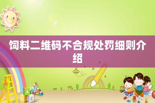 飼料二維碼不合規處罰細則介紹