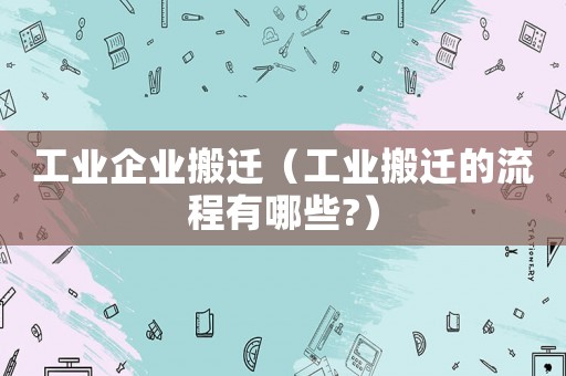 工業企業搬遷（工業搬遷的流程有哪些?）