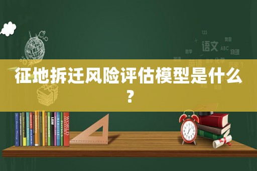 征地拆遷風險評估模型是什么？