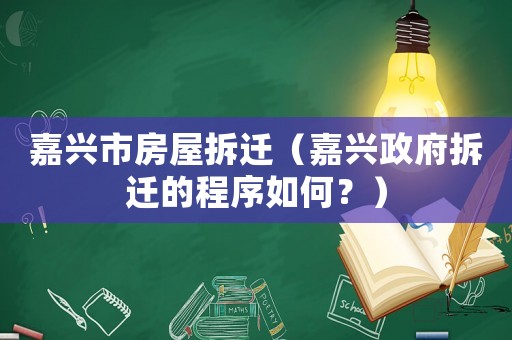 嘉興市房屋拆遷（嘉興政府拆遷的程序如何？）