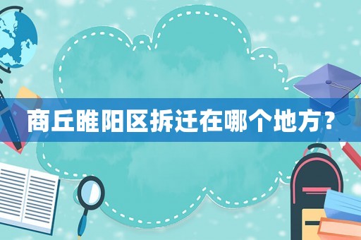 商丘睢陽區拆遷在哪個地方？