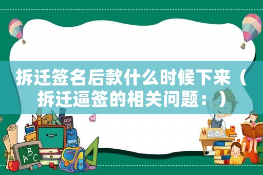 拆遷簽名后款什么時候下來（拆遷逼簽的相關問題：）