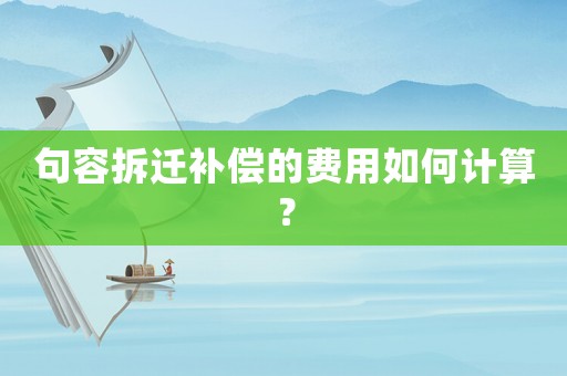 句容拆遷補(bǔ)償?shù)馁M(fèi)用如何計(jì)算？