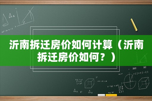 沂南拆遷房價如何計算（沂南拆遷房價如何？）