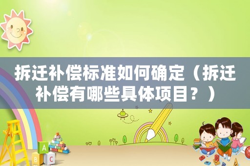 拆遷補償標準如何確定（拆遷補償有哪些具體項目？）