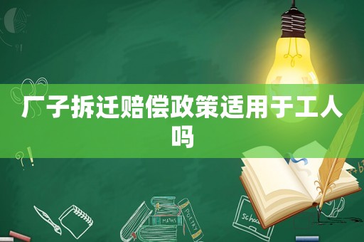 廠子拆遷賠償政策適用于工人嗎