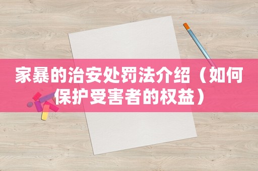 家暴的治安處罰法介紹（如何保護受害者的權益）