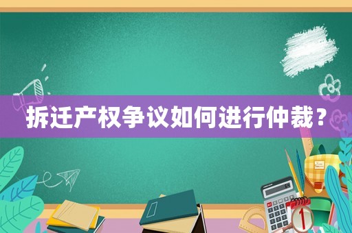 拆遷產權爭議如何進行仲裁？
