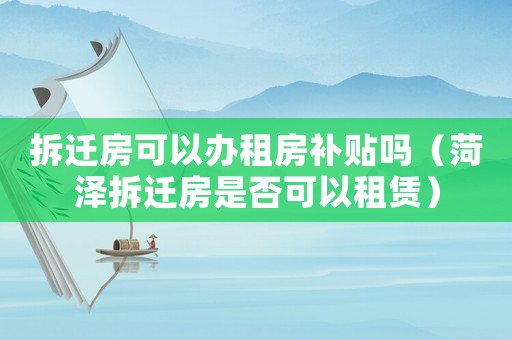 拆遷房可以辦租房補貼嗎（菏澤拆遷房是否可以租賃）