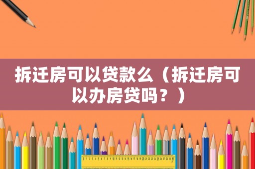 拆遷房可以貸款么（拆遷房可以辦房貸嗎？）