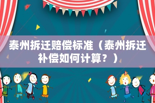 泰州拆遷賠償標(biāo)準(zhǔn)（泰州拆遷補(bǔ)償如何計(jì)算？）