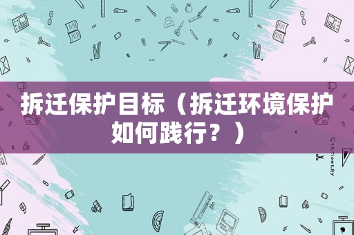 拆遷保護目標（拆遷環境保護如何踐行？）