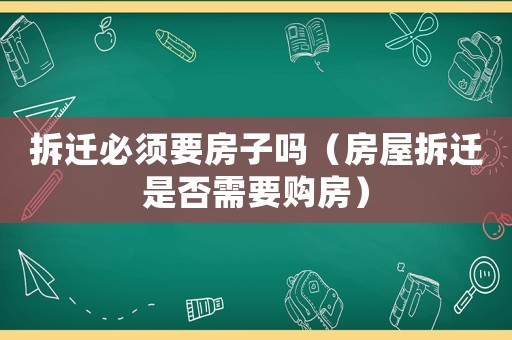 拆遷必須要房子嗎（房屋拆遷是否需要購房）