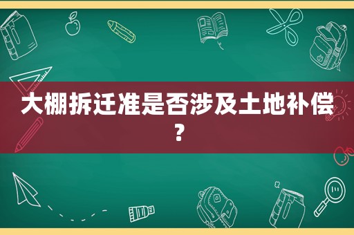 大棚拆遷準是否涉及土地補償？