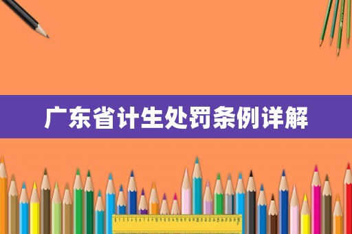 廣東省計(jì)生處罰條例詳解