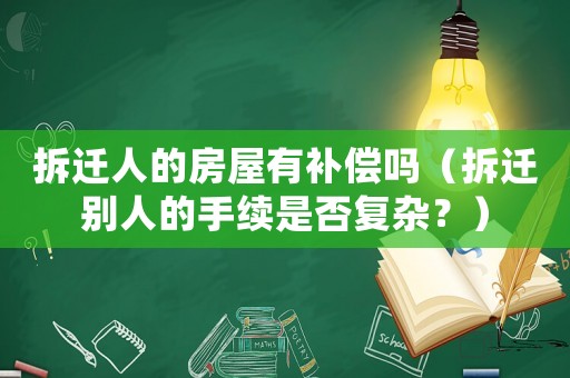拆遷人的房屋有補償嗎（拆遷別人的手續是否復雜？）